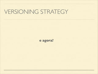 VERSIONING STRATEGY
Jenkins (CruiseControl, Hudson, etc.)
 