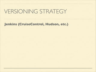 VERSIONING STRATEGY
Jenkins (CruiseControl, Hudson, etc.)
 