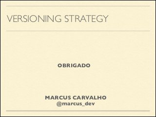 VERSIONING STRATEGY
OBRIGADO
MARCUS CARVALHO	

@marcus_dev
 