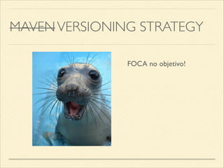 MAVENVERSIONING STRATEGY
FOCA no objetivo!
 