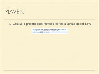 MAVEN
1.	

 Cria-se o projeto com maven e deﬁne a versão inicial 1.0.0
 