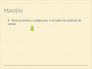 MAVEN
4.	

 Envia (commit) o código para o servidor de controle de
versão
 