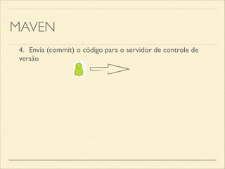 MAVEN
4.	

 Envia (commit) o código para o servidor de controle de
versão
 