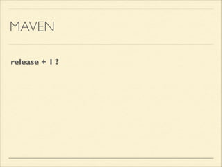 MAVEN
release + 1 ?
 