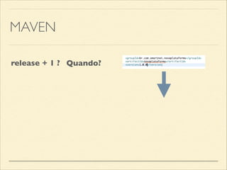 MAVEN
release + 1 ? Quando?
 