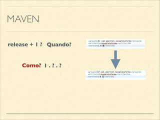 MAVEN
1 . ? . ?
release + 1 ? Quando?
Como?
 