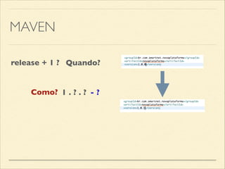 MAVEN
1 . ? . ? - ?
release + 1 ? Quando?
Como?
 