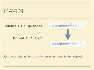MAVEN
Qual estratégia utilizar para incrementar a versão do projeto?
1 . ? . ? - ?
release + 1 ? Quando?
Como?
 