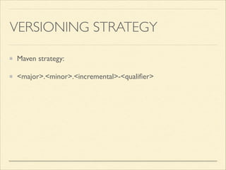 VERSIONING STRATEGY
Maven strategy:	

<major>.<minor>.<incremental>-<qualiﬁer>
 