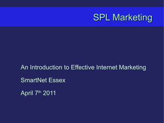 SPL Marketing An Introduction to Effective Internet Marketing SmartNet Essex April 7 th  2011 