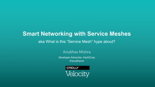 Smart Networking with Service Meshes
aka What is this “Service Mesh” hype about?
Developer Advocate, HashiCorp
@anubhavm
Anubhav Mishra
 