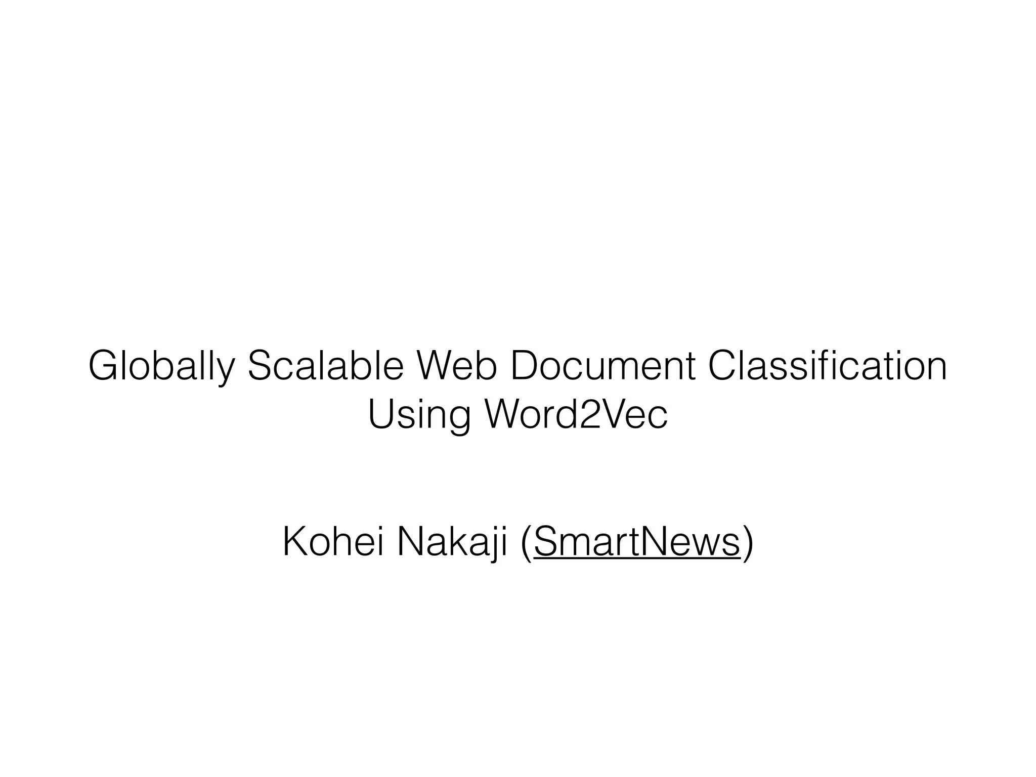 Globally Scalable Web Document Classiﬁcation
Using Word2Vec
Kohei Nakaji (SmartNews)
 