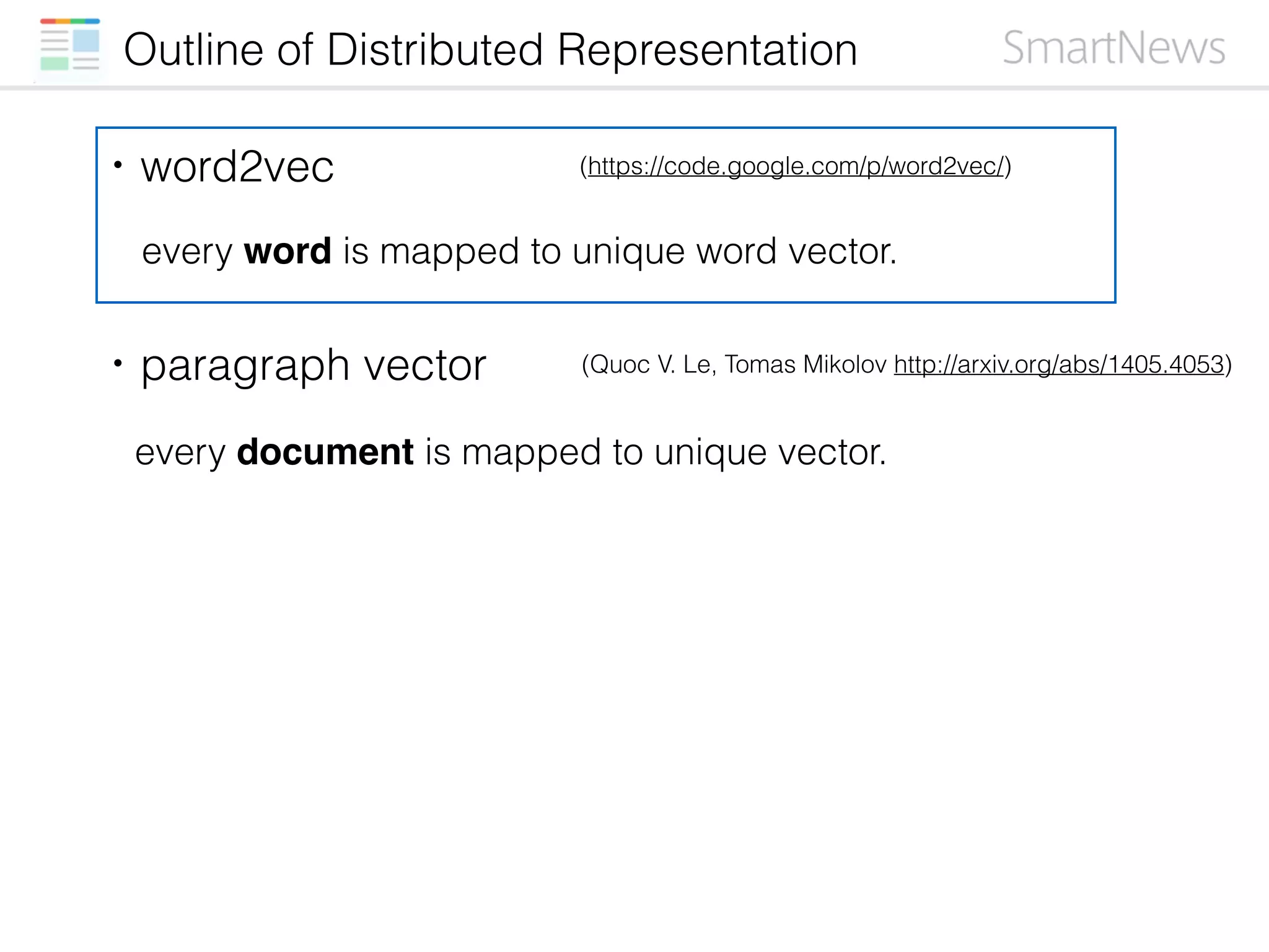 Outline of Distributed Representation
・word2vec
・paragraph vector
every word is mapped to unique word vector.
every document is mapped to unique vector.
(https://code.google.com/p/word2vec/)
(Quoc V. Le, Tomas Mikolov http://arxiv.org/abs/1405.4053)
 