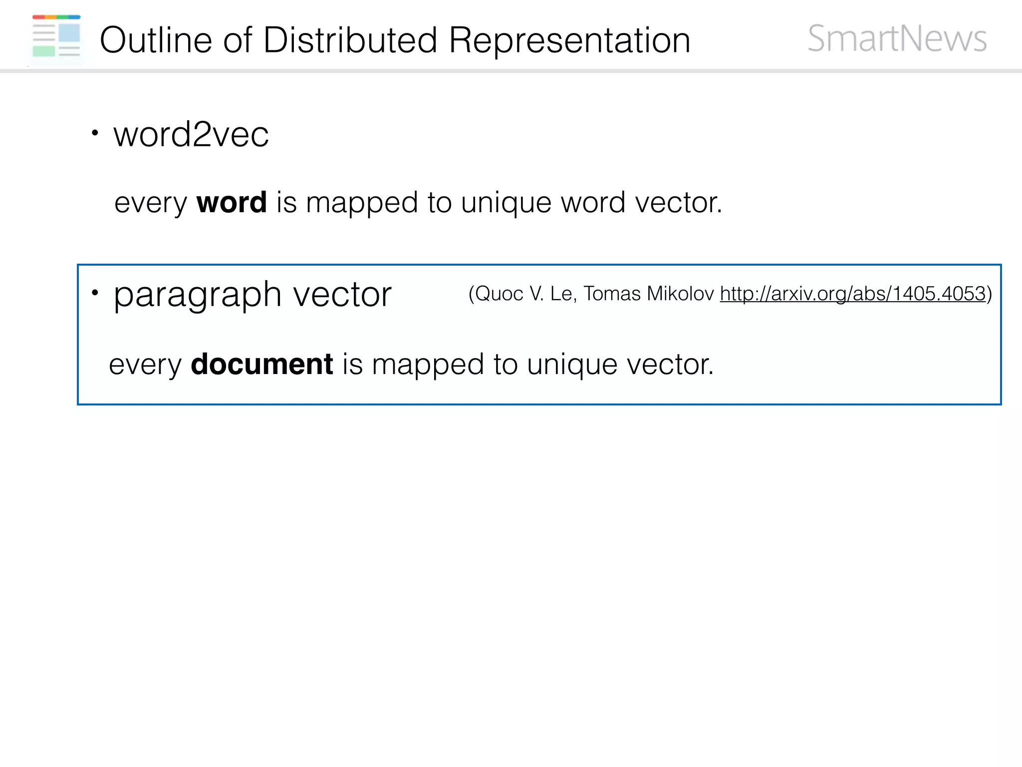Outline of Distributed Representation
・word2vec
・paragraph vector
every word is mapped to unique word vector.
every document is mapped to unique vector.
(Quoc V. Le, Tomas Mikolov http://arxiv.org/abs/1405.4053)
 