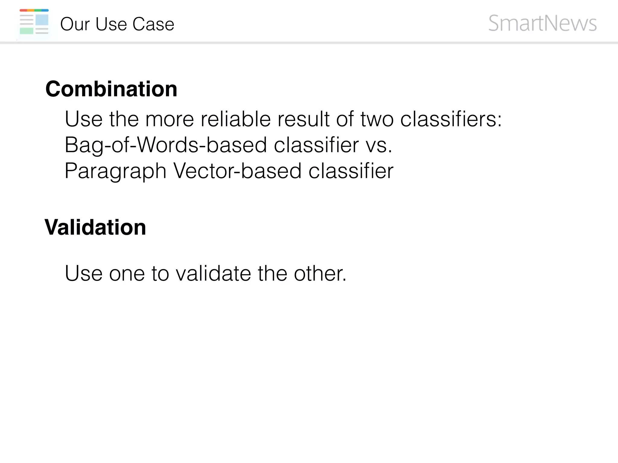 Our Use Case
Validation
Use one to validate the other.
Combination
Use the more reliable result of two classiﬁers:
Bag-of-Words-based classiﬁer vs.
Paragraph Vector-based classiﬁer
 