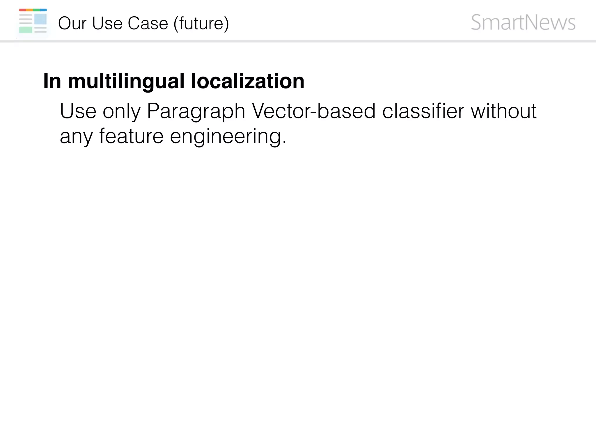 In multilingual localization
Use only Paragraph Vector-based classiﬁer without
any feature engineering.
Our Use Case (future)
 