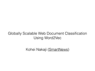 Globally Scalable Web Document Classiﬁcation
Using Word2Vec
Kohei Nakaji (SmartNews)
 