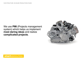 OUR STRUCTURE: IN-HOUSE PRODUCTION STUDIO




We use PMI (Projects management
system) which helps us implement
most daring ideas and realize
complicated projects.
 