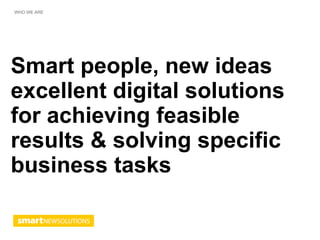 WHO WE ARE




Smart people, new ideas
excellent digital solutions
for achieving feasible
results & solving specific
business tasks
 