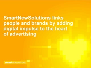 SmartNewSolutions links
people and brands by adding
digital impulse to the heart
of advertising
 