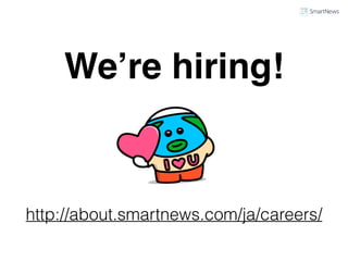 We’re hiring!
http://about.smartnews.com/ja/careers/
 
