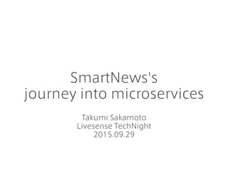 SmartNews's
journey into microservices
Takumi Sakamoto
Livesense TechNight
2015.09.29
 