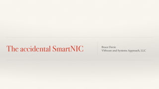 The accidental SmartNIC Bruce Davie
VMware and Systems Approach, LLC
 