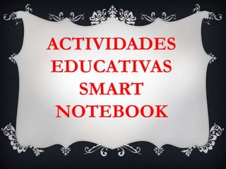 ACTIVIDADES
EDUCATIVAS
SMART
NOTEBOOK
 