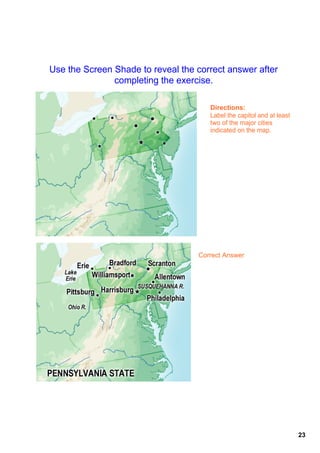 Use the Screen Shade to reveal the correct answer after 
               completing the exercise. 

                                       Directions:
                                       Label the capitol and at least 
                                       two of the major cities 
                                       indicated on the map.




                                    Correct Answer




                                                                         23
 