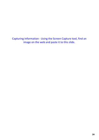 Capturing Information ‐ Using the Screen Capture tool, find an 
         image on the web and paste it to this slide.




                                                                  24
 