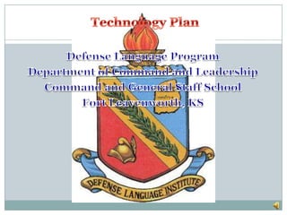  Technology Plan  Defense Language Program Department of Command and Leadership Command and General Staff School Fort Leavenworth, KS  