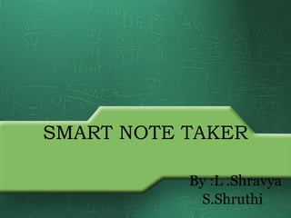 SMART NOTE TAKER
By :L .Shravya
S.Shruthi
 