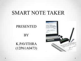 SMART NOTE TAKER
PRESENTED
BY
K.PAVITHRA
(12P61A0473)
 