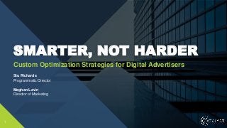 Custom Optimization Strategies for Digital Advertisers
SMARTER, NOT HARDER
1
Stu Richards
Programmatic Director
Meghan Lavin
Director of Marketing
 