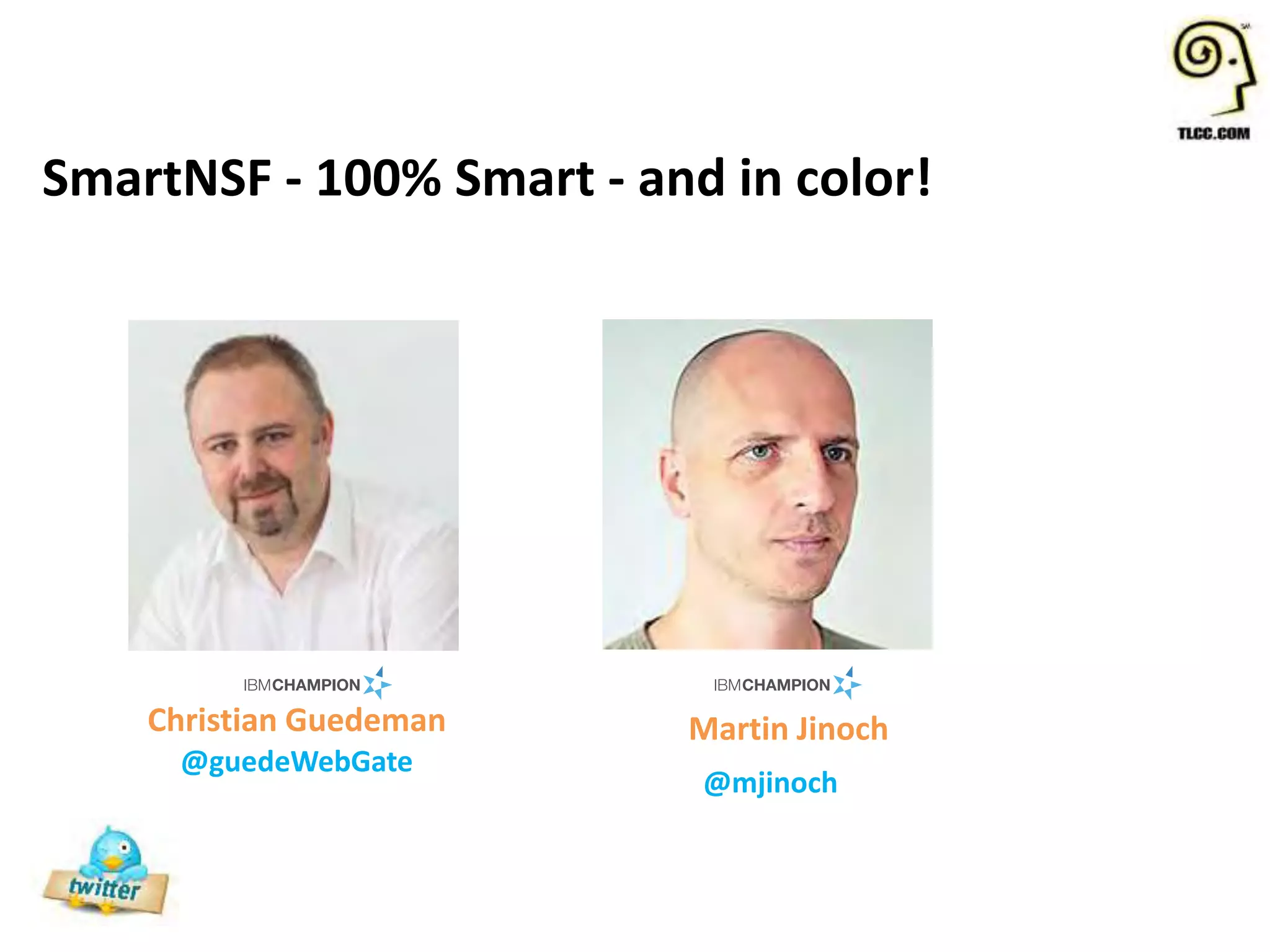 SmartNSF - 100% Smart - and in color!
Christian Guedeman Martin Jinoch
@guedeWebGate
@mjinoch
 