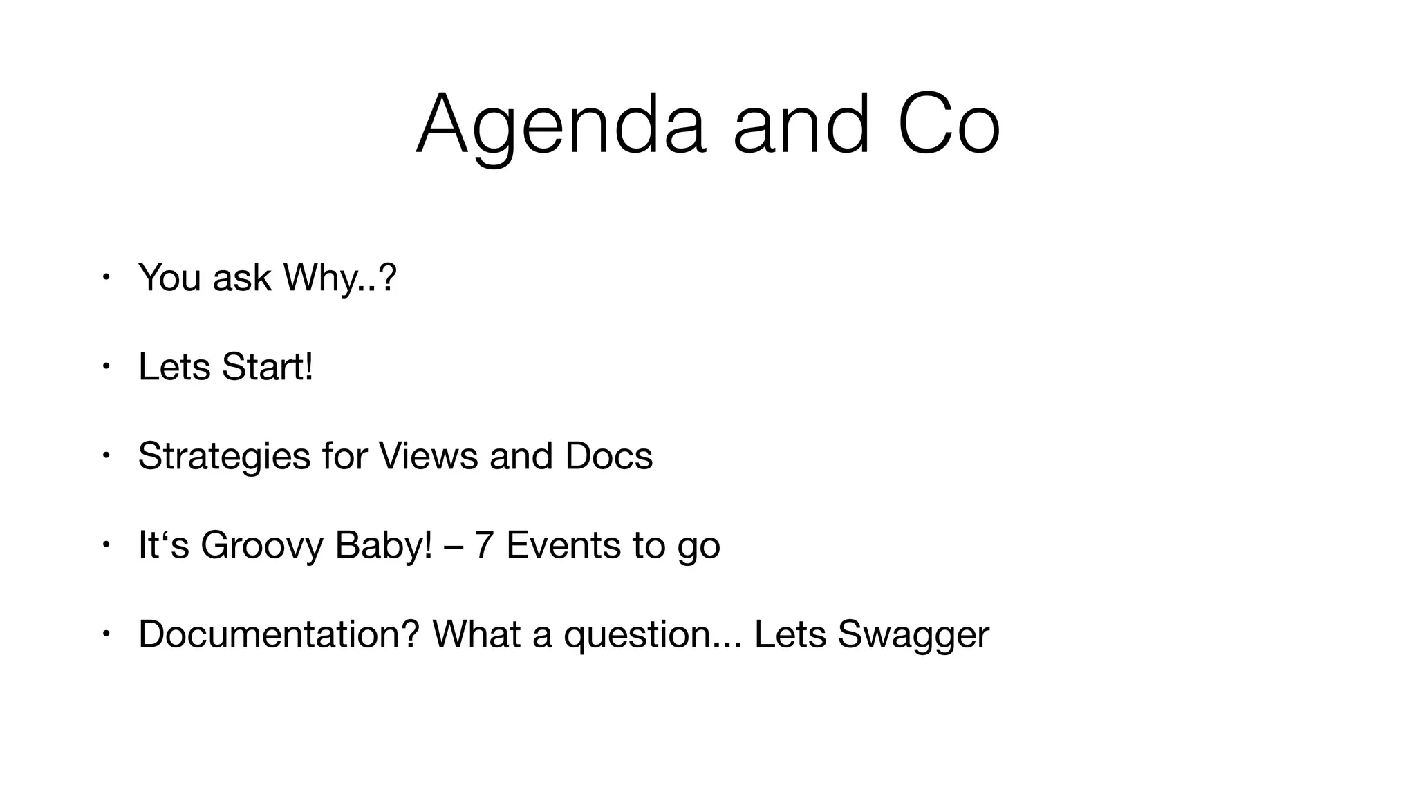 Agenda and Co
• You ask Why..?

• Lets Start!

• Strategies for Views and Docs

• It‘s Groovy Baby! – 7 Events to go

• Documentation? What a question... Lets Swagger
 