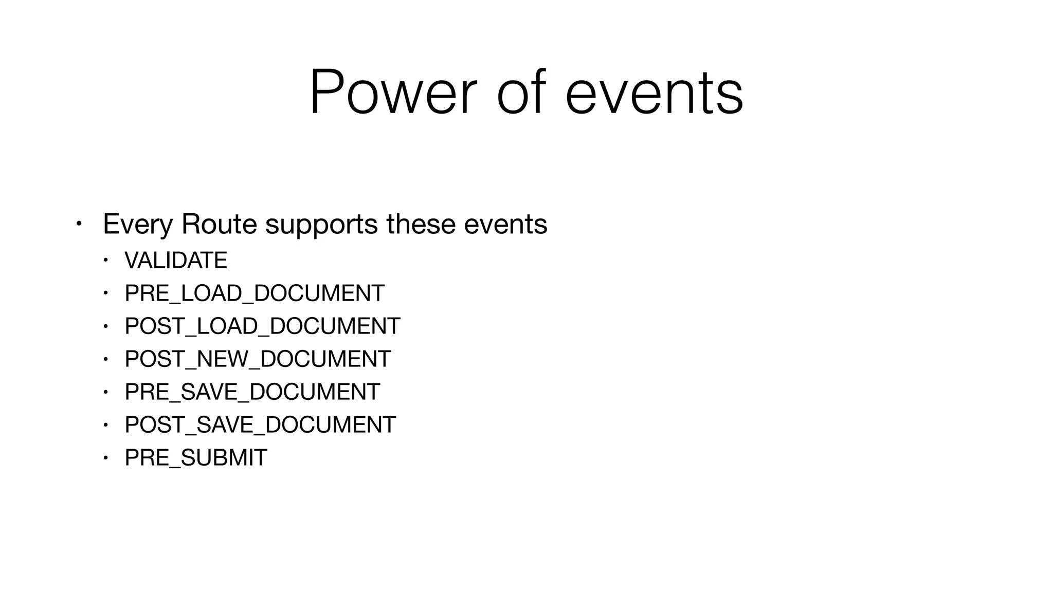 Power of events
• Every Route supports these events

• VALIDATE

• PRE_LOAD_DOCUMENT

• POST_LOAD_DOCUMENT

• POST_NEW_DOCUMENT

• PRE_SAVE_DOCUMENT

• POST_SAVE_DOCUMENT

• PRE_SUBMIT
 