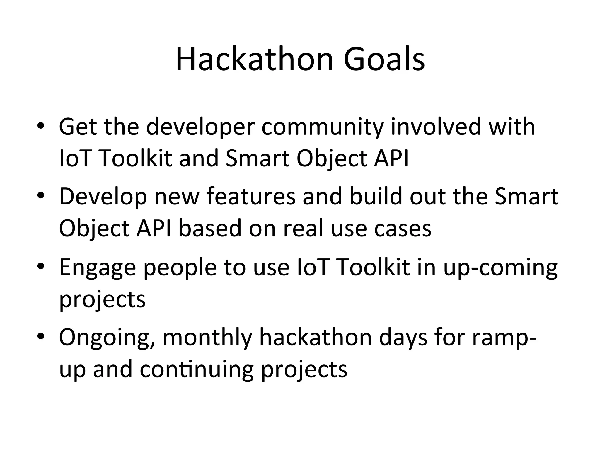 IoT  2.0  –  Interoperability   M2M   CoAP   M2M   MQ   SOA   M2M   HTTP   Smart  Object  API   IoT  Toolkit   Discovery   Applica7ons   Thing   Models   Resource   Models   •  Object  Model   •  REST  +  Event  Model   •  M2M  Abstrac<ons   IoT  Toolkit   Connected  Things,  Sensors,  Actuators,  Data  Sources   Seman5c   Repository   •  Easy  to  deploy  new   things  and   applica7ons  using  data   models   •  Write  once  run   anywhere,  any  app  to   any  thing  via  any  M2M   •  Network  eﬀect   enabled   •  Allows  for  appropriate   M2M  choice   