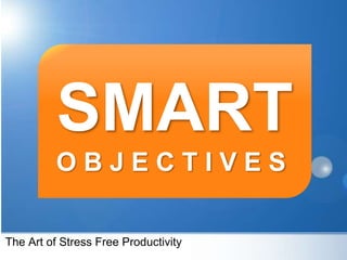 SMART
OBJECTIVES
The Art of Stress Free Productivity