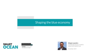 Shaping the blue economy
Sérgio Leandro
Coordenador técnico-cientifico
sergio.leandro@ipleiria.pt
November 2019
 