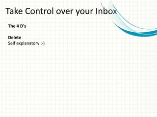 Take Control over your Inbox
The 4 D's
Delete
Self explanatory :-)
 