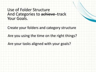 Use of Folder Structure
And Categories to achieve track
Your Goals.
Create your folders and category structure
Are you using the time on the right things?
Are your tasks aligned with your goals?
 