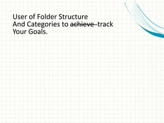 User of Folder Structure
And Categories to achieve track
Your Goals.
 