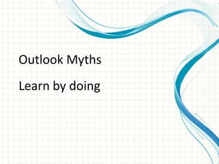 Outlook Myths
Learn by doing
 