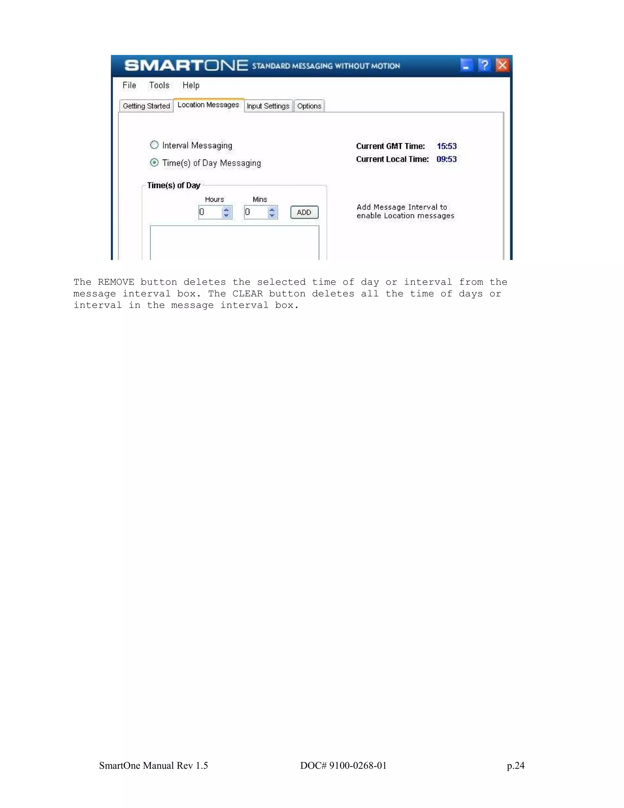 SmartOne Manual Rev 1.5 DOC# 9100-0268-01 p.24
The REMOVE button deletes the selected time of day or interval from the
message interval box. The CLEAR button deletes all the time of days or
interval in the message interval box.
 