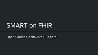 SMART on FHIR
Open Source HealthCare IT is here!
 