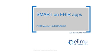 1© Elimu Informatics, Inc. | All Rights Reserved | Company Confidential Information
Aziz Boxwala, MD, PhD
SMART on FHIR apps
FHIR Meetup LA 2019-06-05
 