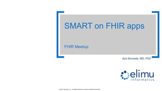 1© Elimu Informatics, Inc. | All Rights Reserved | Company Confidential Information
Aziz Boxwala, MD, PhD
SMART on FHIR apps
FHIR Meetup
 