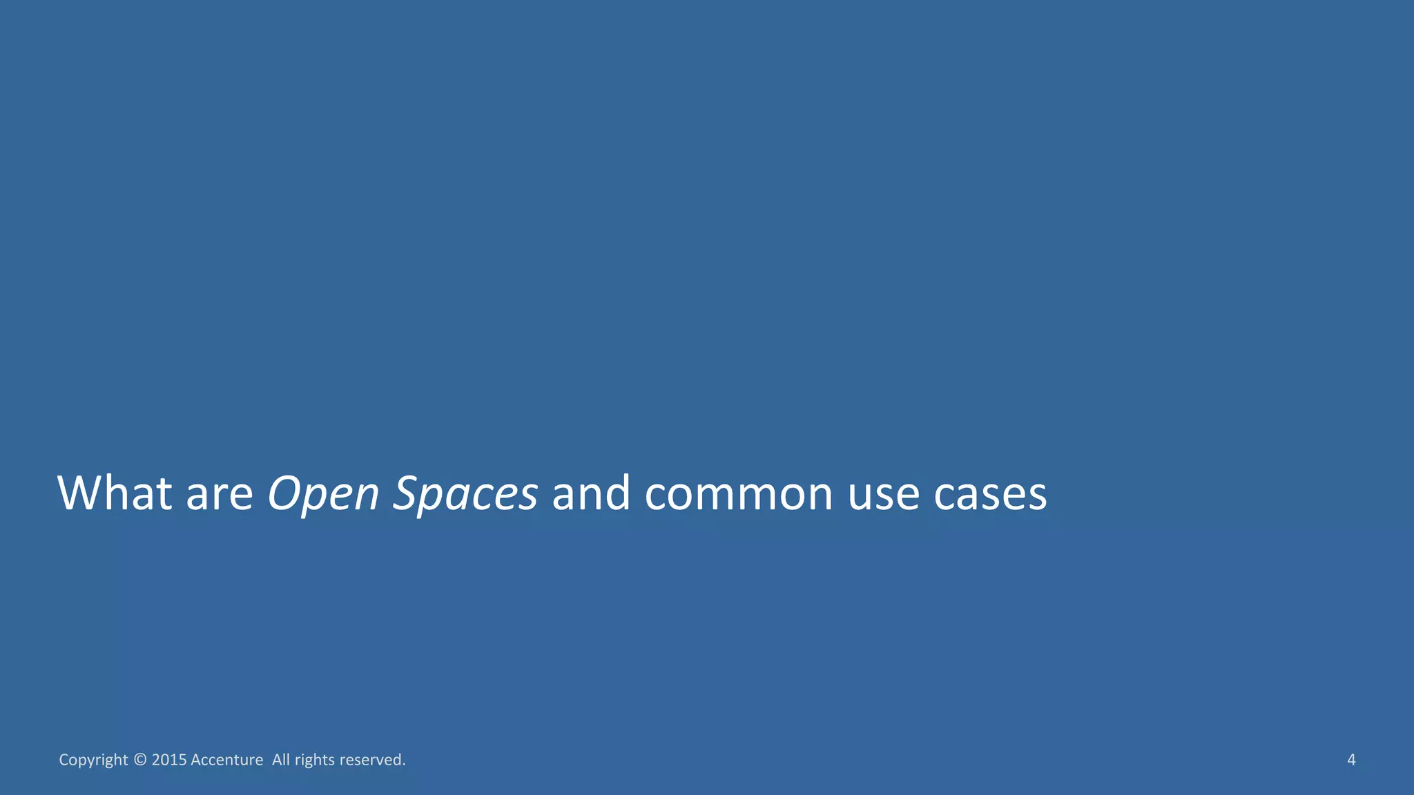 4Copyright © 2015 Accenture All rights reserved. What are Open Spaces and common use cases 