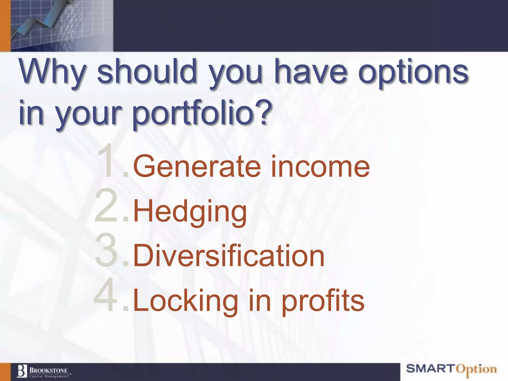 Why should you have options
in your portfolio?
    1.Generate income
    2.Hedging
    3.Diversification
    4.Locking in profits
 